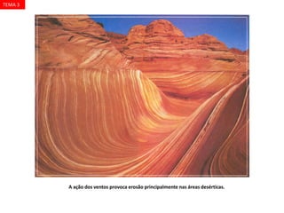 A ação dos ventos provoca erosão principalmente nas áreas desérticas.
TEMA 3
 