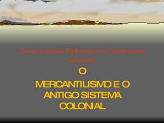 Crioulo Coutinho Embromations & Picaretations apresenta O MERCANTILISMO E O ANTIGO SISTEMA COLONIAL 