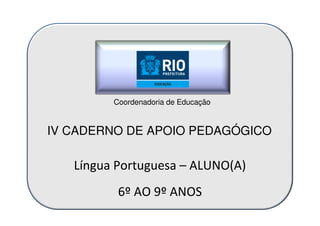 Língua Portuguesa – ALUNO(A)
6º AO 9º ANOS
IV CADERNO DE APOIO PEDAGÓGICO
Coordenadoria de Educação
 