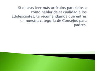 Si deseas leer más artículos parecidos a
cómo hablar de sexualidad a los
adolescentes, te recomendamos que entres
en nuestra categoría de Consejos para
padres.
 
