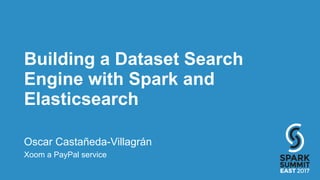 Building a Dataset Search
Engine with Spark and
Elasticsearch
Oscar Castañeda-Villagrán
Xoom a PayPal service
 