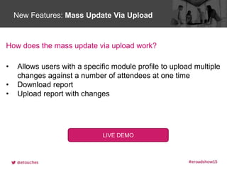 Click to edit Master title styleNew Features: Mass Update Via Upload
• Allows users with a specific module profile to upload multiple
changes against a number of attendees at one time
• Download report
• Upload report with changes
LIVE DEMO
How does the mass update via upload work?
 