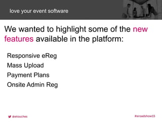 Click to edit Master title stylelove your event software
We wanted to highlight some of the new
features available in the platform:
Responsive eReg
Mass Upload
Payment Plans
Onsite Admin Reg
 