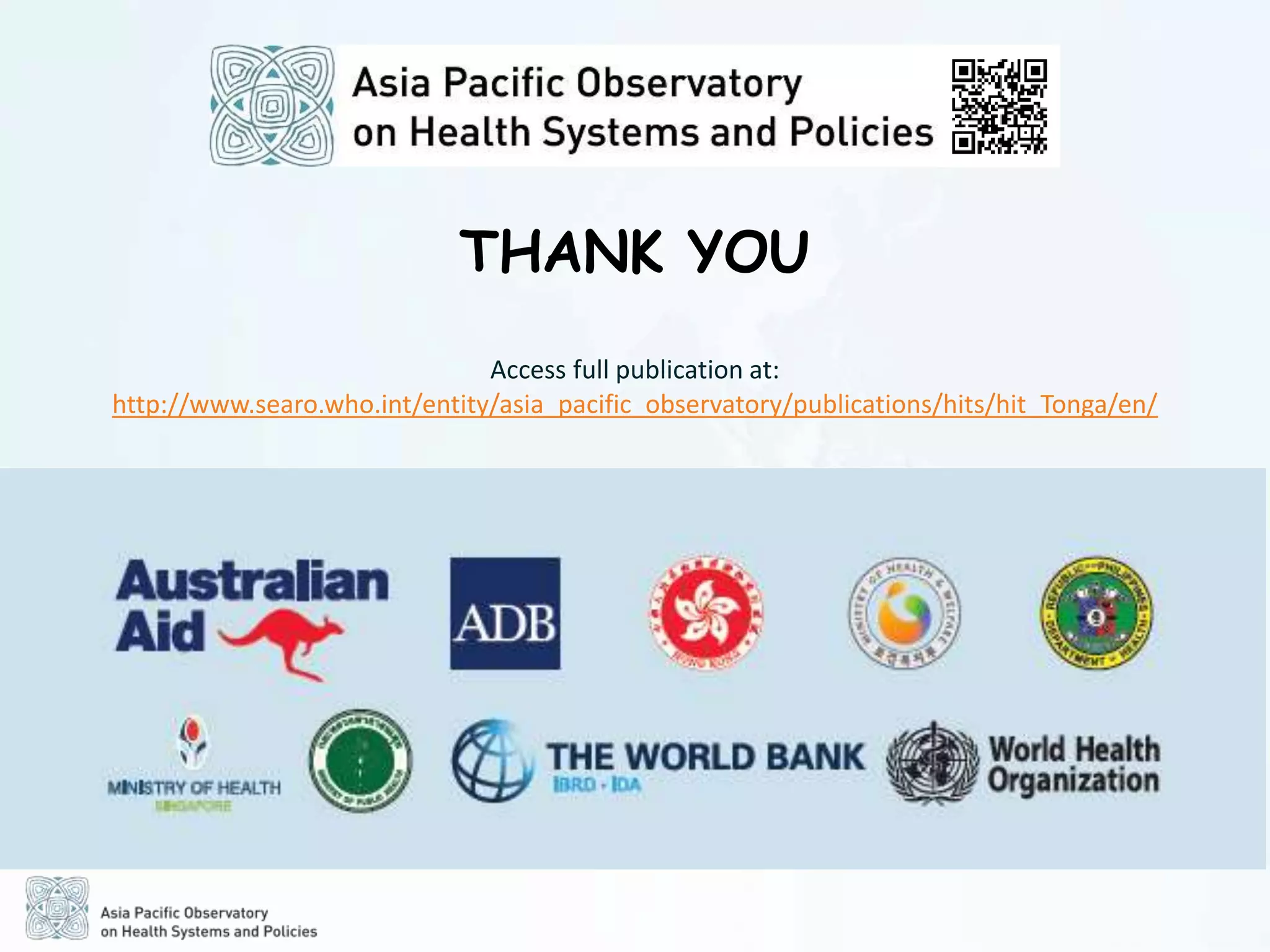 http://www.searo.who.int/entity/asia_pacific_observatory/publications/hits/hit_Tonga/en/
Access full publication at:
THANK YOU
 