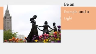 Be an
Example and a
Light
 