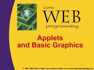 1 © 2001-2003 Marty Hall, Larry Brown, http://www.corewebprogramming.com
core
programming
Applets
and Basic Graphics
 