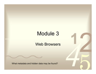 0011 0010 1010 1101 0001 0100 1011
Module 3
Web Browsers
What metadata and hidden data may be found?
 