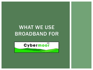 WHAT WE USE
BROADBAND FOR
 