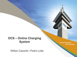 OCS – Online Charging
System
Willian Casante / Pedro Leite
 