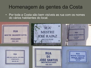 Homenagem ás gentes da Costa Por toda a Costa são bem visíveis as rua com os nomes do vários habitantes do local. 