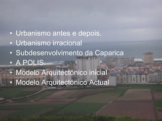 Urbanismo antes e depois. Urbanismo irracional Subdesenvolvimento da Caparica A POLIS. Modelo Arquitectónico inicial  Modelo Arquitectónico Actual  