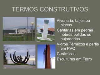 TERMOS CONSTRUTIVOS Alvenaria, Lajes ou placas Cantarias em pedras nobres polidas ou bujardadas. Vidros Térmicos e perfis em PVC Cerâmicas Esculturas em Ferro  