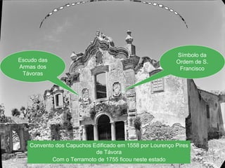 Património Cultural Escudo das Armas dos Távoras Símbolo da Ordem de S. Francisco Convento dos Capuchos Edificado em 1558 por Lourenço Pires de Távora Com o Terramoto de 1755 ficou neste estado 