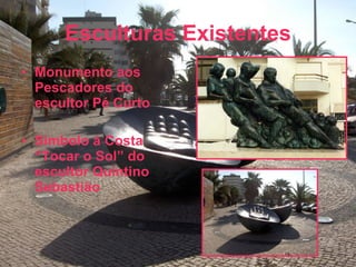 Esculturas Existentes Monumento aos Pescadores do escultor Pé Curto Símbolo á Costa “Tocar o Sol” do escultor Quintino Sebastião 