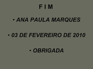 F I M ANA PAULA MARQUES 03 DE FEVEREIRO DE 2010 OBRIGADA 
