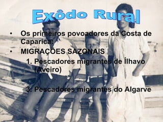 Os primeiros povoadores da Costa de Caparica: MIGRAÇÕES SAZONAIS Pescadores migrantes de Ílhavo (Aveiro) Pescadores migrantes do Algarve Exôdo Rural 