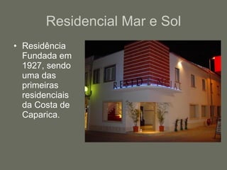 Residencial Mar e Sol Residência Fundada em 1927, sendo uma das primeiras residenciais da Costa de Caparica. 