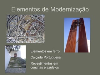 Elementos de Modernização Elementos em ferro Calçada Portuguesa Revestimentos em conchas e azulejos 