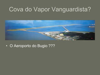 Cova do Vapor Vanguardista? O Aeroporto do Bugio ??? 