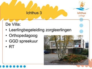 Ichthus 3 De Villa: Leerlingbegeleiding zorgleerlingen Orthopedagoog GGD spreekuur RT 