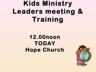 Kids Ministry
Leaders meeting &
Training
12.00noon
TODAY
Hope Church
 
