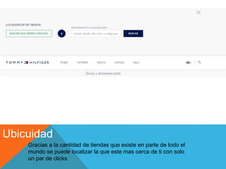 Ubicuidad
Gracias a la cantidad de tiendas que existe en parte de todo el
mundo se puede localizar la que este mas cerca de ti con solo
un par de clicks
 