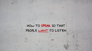 HOW TO SPEAK SO THAT
PEOPLE WANT TO LISTEN
 