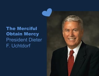 The Merciful
Obtain Mercy
President Dieter
F. Uchtdorf
 