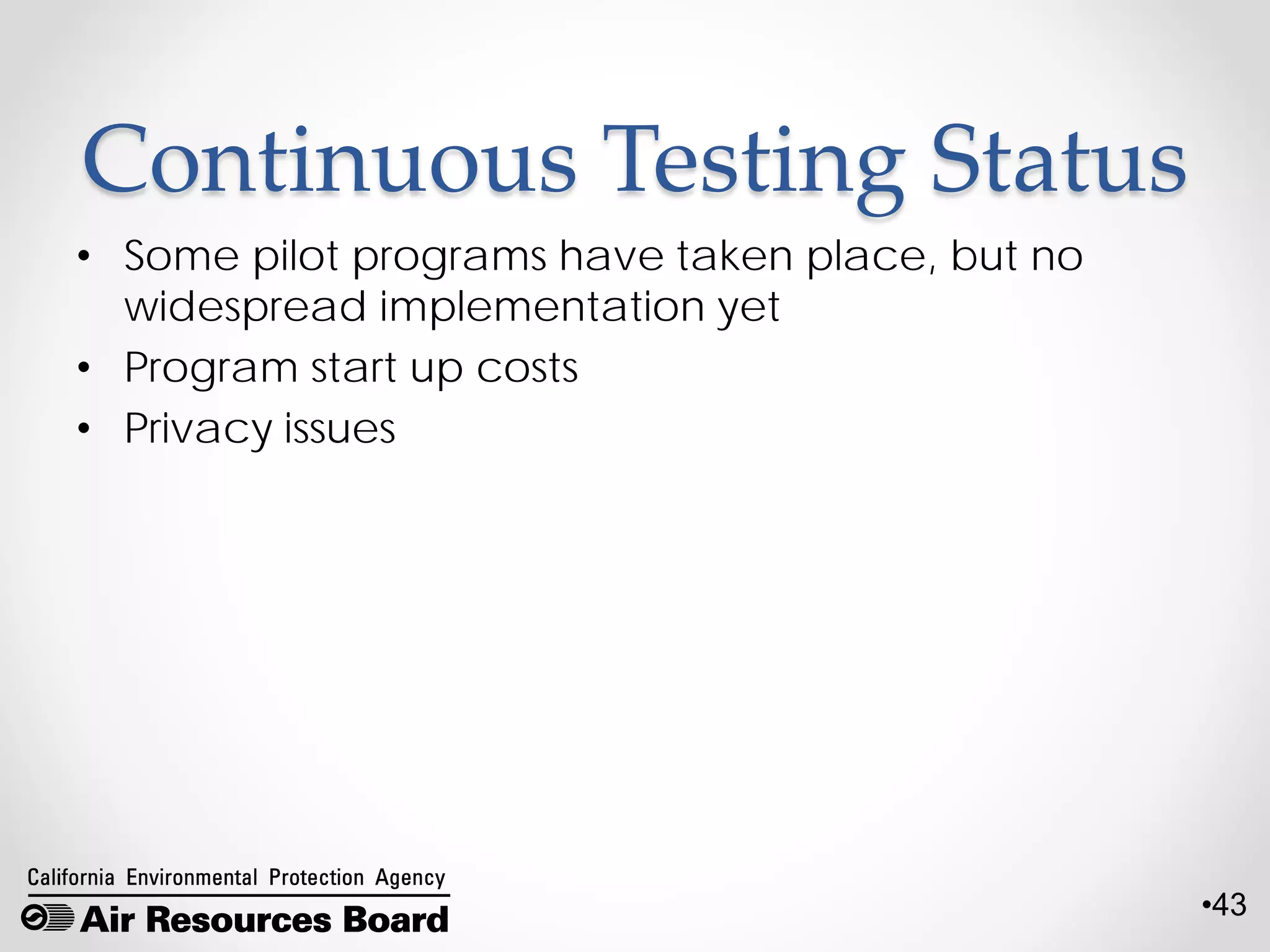 •43
Continuous Testing Status
• Some pilot programs have taken place, but no
widespread implementation yet
• Program start up costs
• Privacy issues
 
