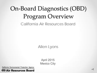•1
On-Board Diagnostics (OBD)
Program Overview
California Air Resources Board
Allen Lyons
April 2015
Mexico City
 