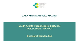 Dr. dr. Arietta Pusponegoro, SpOG (K)
POKJA PAKI - PP POGI
Direktorat Gizi dan KIA
CARA PENGISIAN BUKU KIA 2021
 