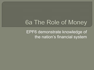 EPF6 demonstrate knowledge of
   the nation’s financial system
 