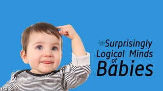Surprisingly
Logical Minds
of
Babies
 