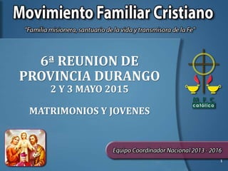 6ª REUNION DE
PROVINCIA DURANGO
2 Y 3 MAYO 2015
MATRIMONIOS Y JOVENES
1
 