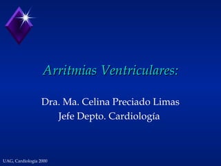 UAG, Cardiología 2000
Arritmias Ventriculares:Arritmias Ventriculares:
Dra. Ma. Celina Preciado Limas
Jefe Depto. Cardiología
 