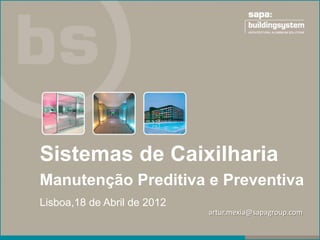 Sistemas de Caixilharia
Manutenção Preditiva e Preventiva
Lisboa,18 de Abril de 2012
                             artur.mexia@sapagroup.com
 