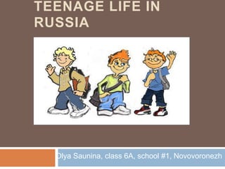TEENAGE LIFE IN RUSSIA

Olya Saunina, class 6A, school #1, Novovoronezh

 