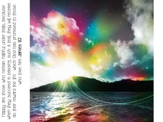 Happy are those who remain faithful under trials, because
when they succeed in passing such a test, they will receive
 as their reward the life which God has promised to those
                   who love him. James 1:12
 