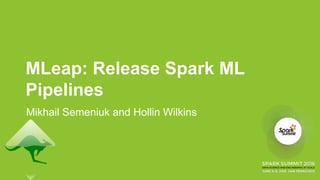 MLeap: Release Spark ML
Pipelines
Mikhail Semeniuk and Hollin Wilkins
 
