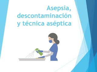 Asepsia,
descontaminación
y técnica aséptica
 