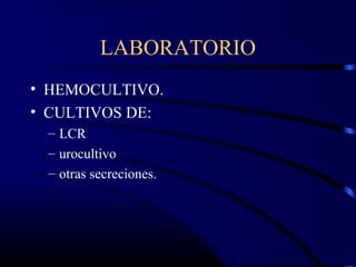 LABORATORIO
• HEMOCULTIVO.
• CULTIVOS DE:
– LCR
– urocultivo
– otras secreciones.
 
