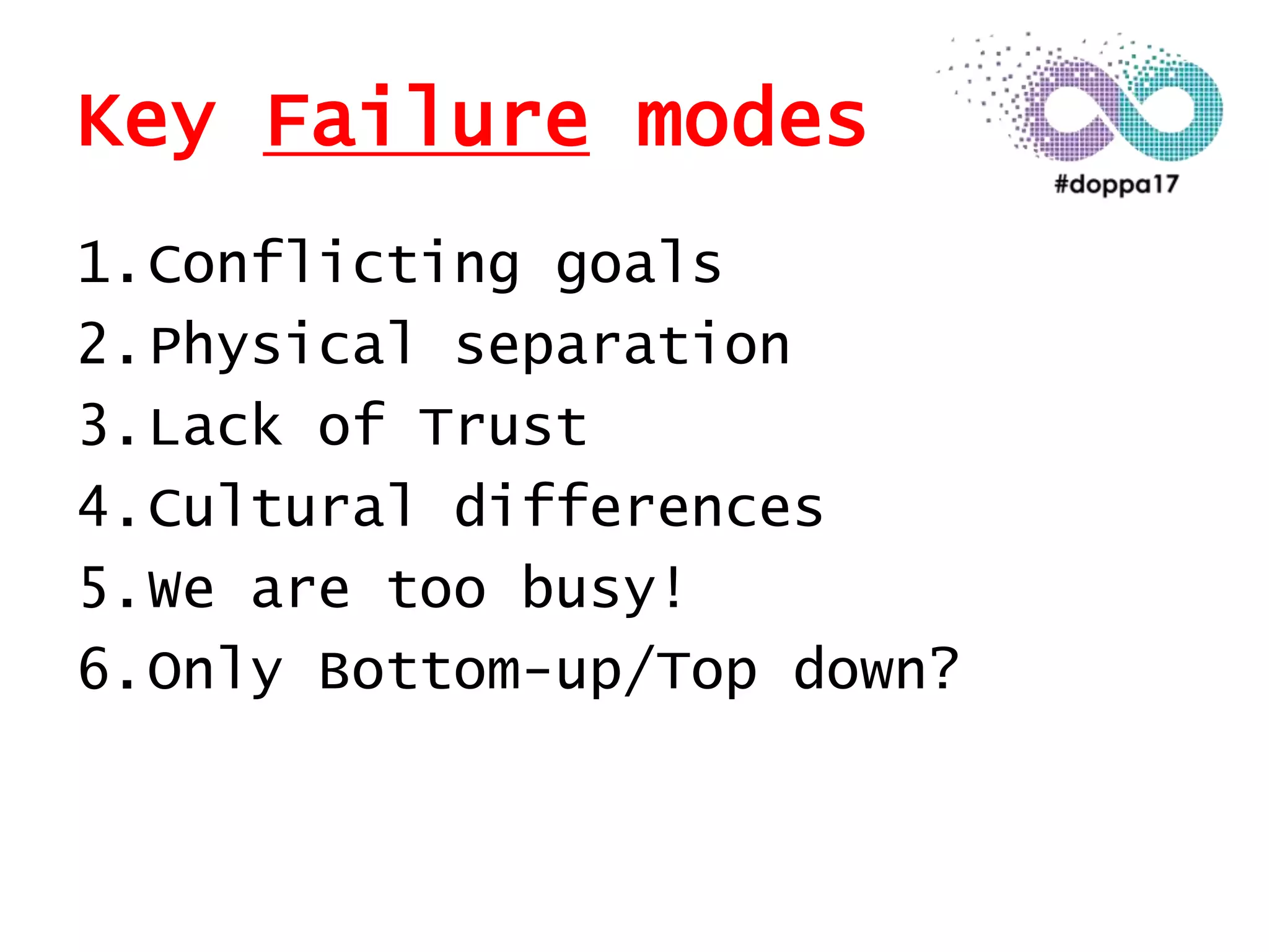 Key Failure modes
1.Conflicting goals
2.Physical separation
3.Lack of Trust
4.Cultural differences
5.We are too busy!
6.Only Bottom-up/Top down?
 