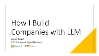 How I Build
Companies with LLM
Ashen Parikh
CTO, Software & Digital Platforms
 