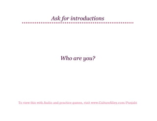 Ask for introductions

Who are you?

To view this with Audio and practice games, visit www.CultureAlley.com/Punjabi

 