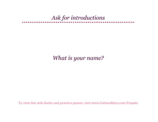 Ask for introductions

What is your name?

To view this with Audio and practice games, visit www.CultureAlley.com/Punjabi

 