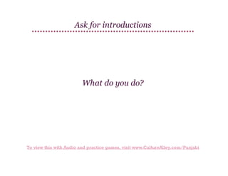 Ask for introductions

What do you do?

To view this with Audio and practice games, visit www.CultureAlley.com/Punjabi

 