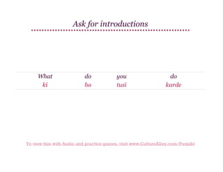 Ask for introductions

What
kī

do
ho

you
tusī

do
karde

To view this with Audio and practice games, visit www.CultureAlley.com/Punjabi

 