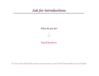 Ask for introductions

What do you do?

Tusī kī karde ho

To view this with Audio and practice games, visit www.CultureAlley.com/Punjabi

 
