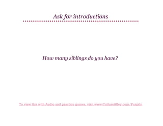 Ask for introductions

How many siblings do you have?

To view this with Audio and practice games, visit www.CultureAlley.com/Punjabi

 