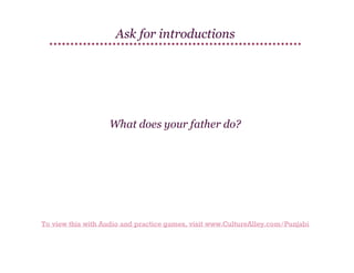 Ask for introductions

What does your father do?

To view this with Audio and practice games, visit www.CultureAlley.com/Punjabi

 